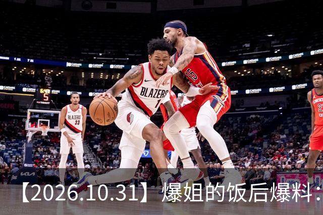 【2026.10.31】爆姐的饭后爆料：生命不止，爆料不息！