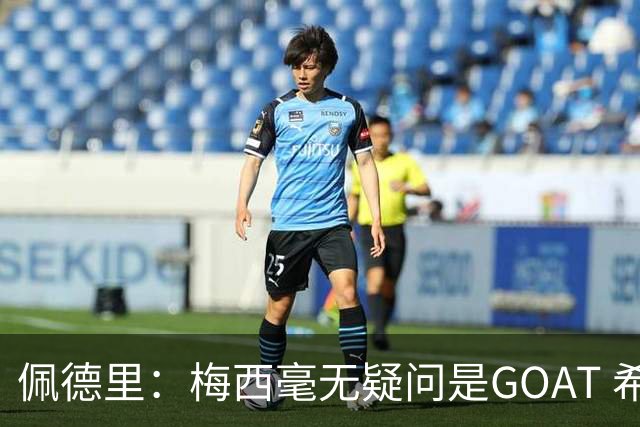 佩德里：梅西毫无疑问是GOAT 希望他儿子来巴萨 有他一半水平都行