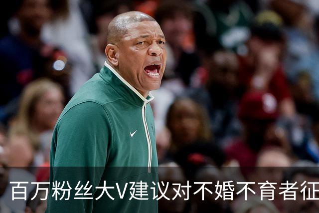 百万粉丝大V建议对不婚不育者征“生育税”、死后没收财产