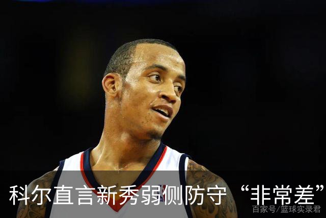 科尔直言新秀弱侧防守“非常差”：他本该是护框最好的