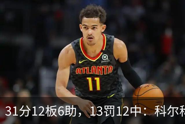 31分12板6助，13罚12中：科尔称他壮得像头牛